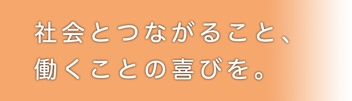 社会とつながること、働くことの喜びを。