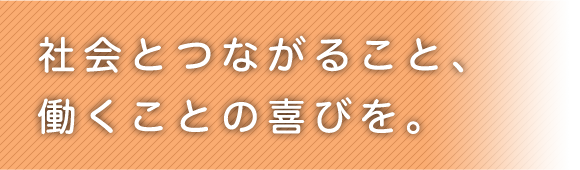 社会とつながること、働くことの喜びを。